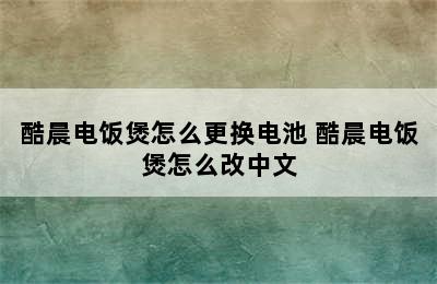 酷晨电饭煲怎么更换电池 酷晨电饭煲怎么改中文